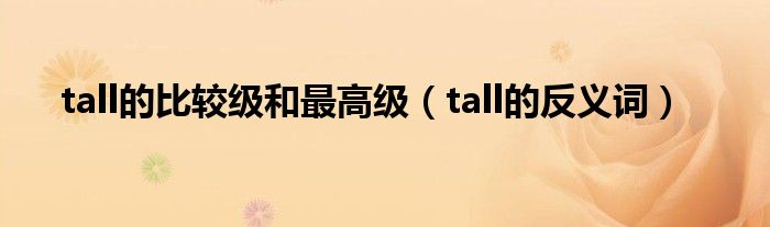 tall的比较级和最高级（tall的反义词）