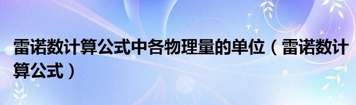 雷诺数计算公式中各物理量的单位（雷诺数计算公式）