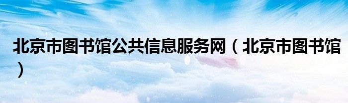 北京市图书馆公共信息服务网（北京市图书馆）