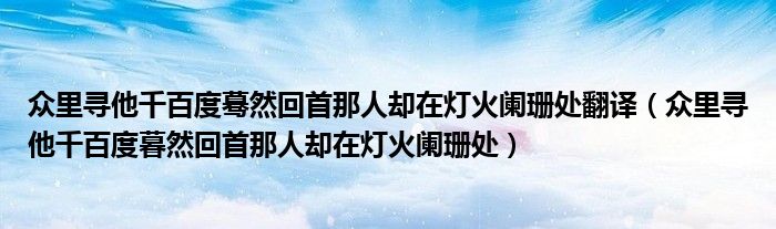 众里寻他千百度蓦然回首那人却在灯火阑珊处翻译（众里寻他千百度暮然回首那人却在灯火阑珊处）