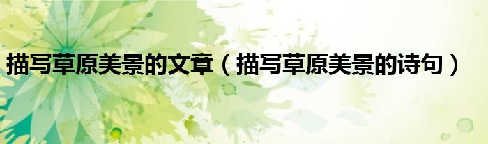 描写草原美景的文章（描写草原美景的诗句）