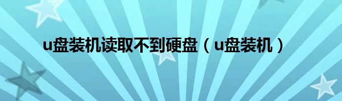 u盘装机读取不到硬盘（u盘装机）