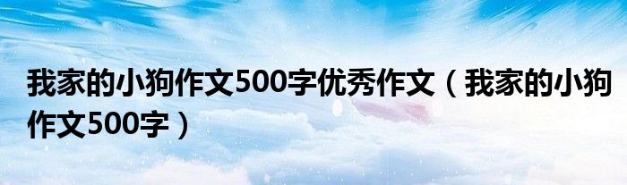 我家的小狗作文500字优秀作文（我家的小狗作文500字）