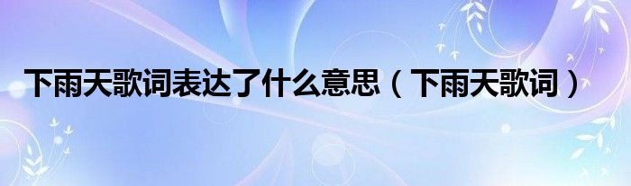 下雨天歌词表达了什么意思（下雨天歌词）