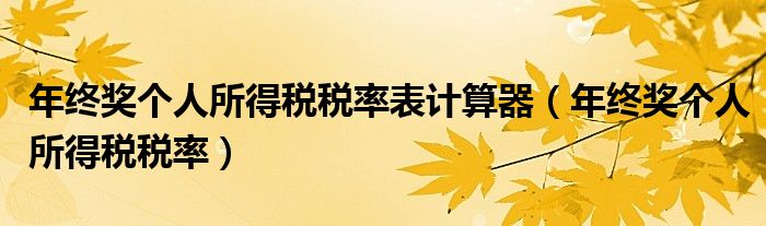 年终奖个人所得税税率表计算器（年终奖个人所得税税率）
