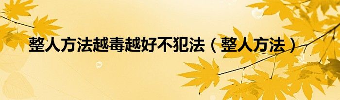 整人方法越毒越好不犯法（整人方法）