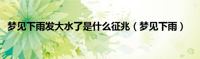 梦见下雨发大水了是什么征兆（梦见下雨）