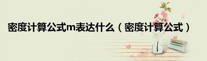 密度计算公式m表达什么（密度计算公式）