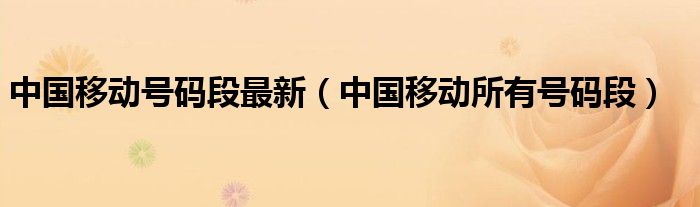 中国移动号码段最新（中国移动所有号码段）