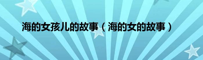 海的女孩儿的故事（海的女的故事）