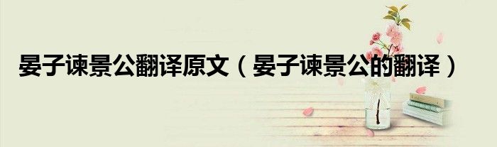 晏子谏景公翻译原文（晏子谏景公的翻译）