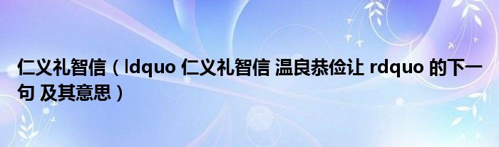 仁义礼智信（ldquo 仁义礼智信 温良恭俭让 rdquo 的下一句 及其意思）