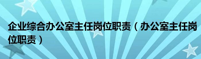 企业综合办公室主任岗位职责（办公室主任岗位职责）