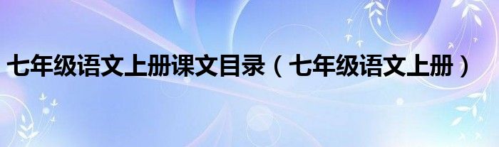 七年级语文上册课文目录（七年级语文上册）