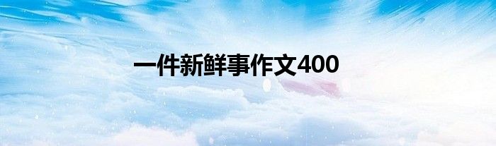 一件新鲜事作文400