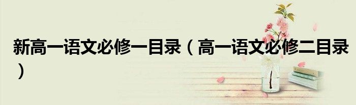 新高一语文必修一目录（高一语文必修二目录）
