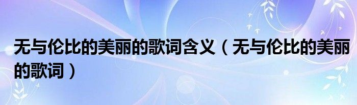 无与伦比的美丽的歌词含义（无与伦比的美丽的歌词）