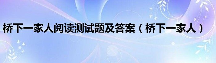 桥下一家人阅读测试题及答案（桥下一家人）