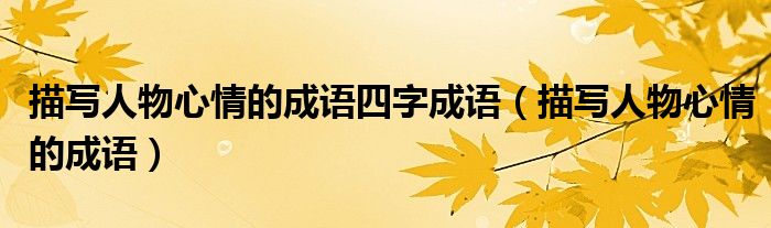 描写人物心情的成语四字成语（描写人物心情的成语）