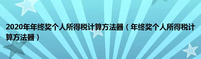 2020年年终奖个人所得税计算方法器（年终奖个人所得税计算方法器）