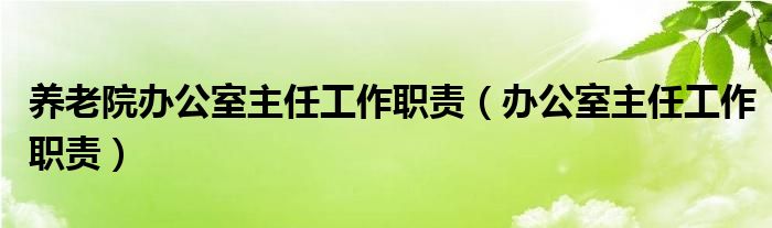 养老院办公室主任工作职责（办公室主任工作职责）