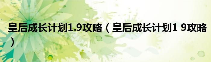 皇后成长计划1.9攻略（皇后成长计划1 9攻略）