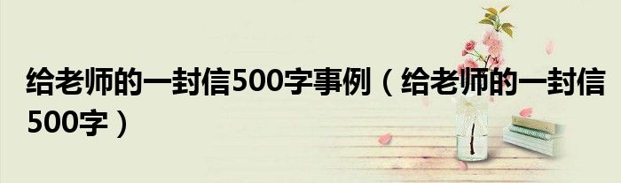 给老师的一封信500字事例（给老师的一封信500字）