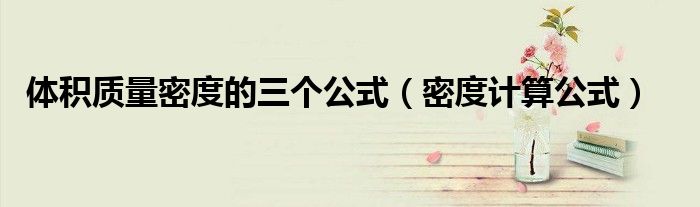 体积质量密度的三个公式（密度计算公式）