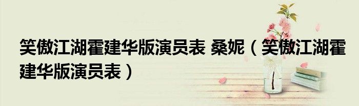 笑傲江湖霍建华版演员表 桑妮（笑傲江湖霍建华版演员表）