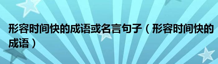 形容时间快的成语或名言句子（形容时间快的成语）