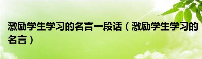 激励学生学习的名言一段话（激励学生学习的名言）