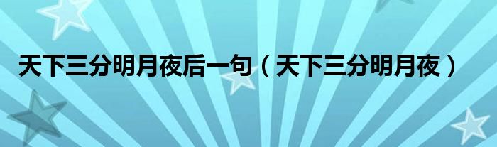 天下三分明月夜后一句（天下三分明月夜）