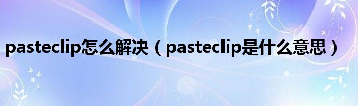pasteclip怎么解决（pasteclip是什么意思）