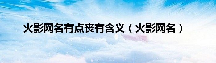 火影网名有点丧有含义（火影网名）
