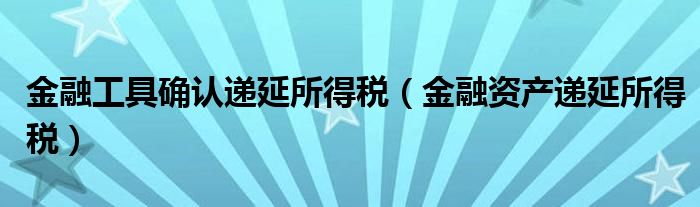 金融工具确认递延所得税（金融资产递延所得税）