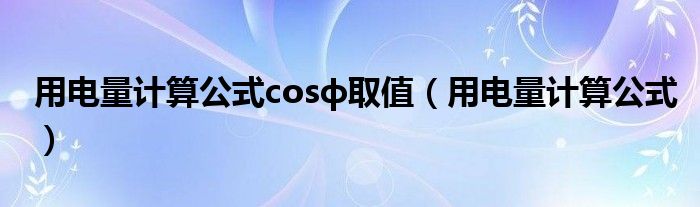 用电量计算公式cosф取值（用电量计算公式）
