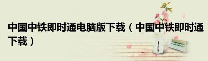 中国中铁即时通电脑版下载（中国中铁即时通下载）