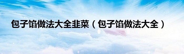 包子馅做法大全韭菜（包子馅做法大全）