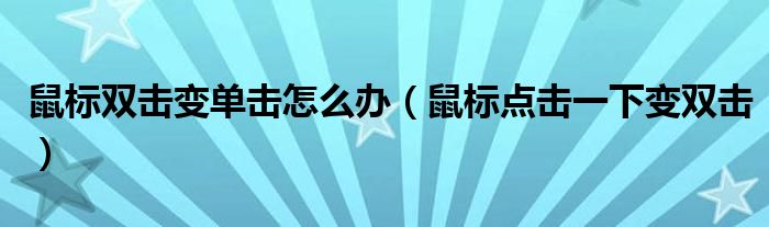 鼠标双击变单击怎么办（鼠标点击一下变双击）