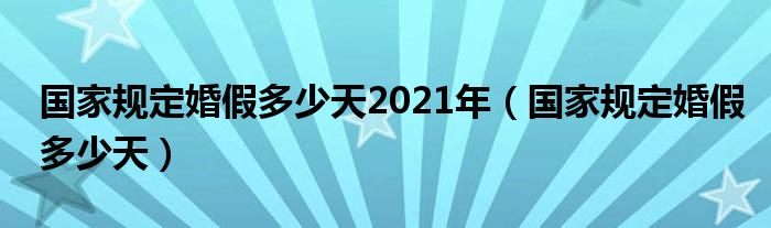 国家规定婚假多少天2021年（国家规定婚假多少天）
