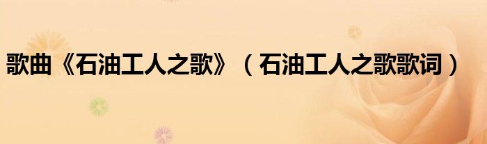 歌曲《石油工人之歌》（石油工人之歌歌词）