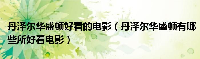 丹泽尔华盛顿好看的电影（丹泽尔华盛顿有哪些所好看电影）