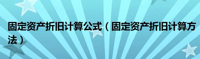 固定资产折旧计算公式（固定资产折旧计算方法）
