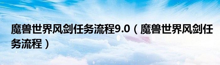 魔兽世界风剑任务流程9.0（魔兽世界风剑任务流程）