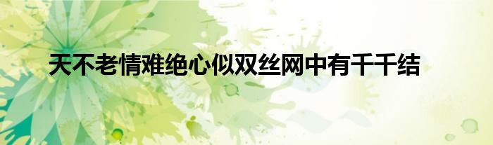 天不老情难绝心似双丝网中有千千结