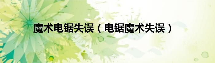 魔术电锯失误（电锯魔术失误）