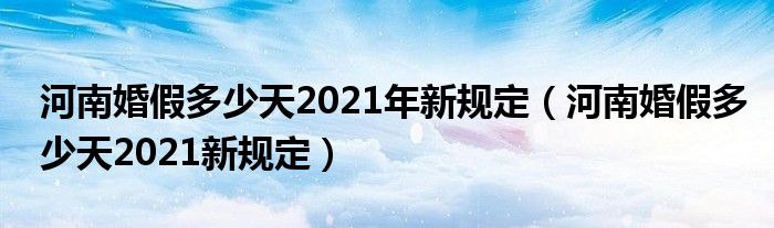 河南婚假多少天2021年新规定（河南婚假多少天2021新规定）