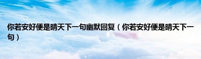 你若安好便是晴天下一句幽默回复（你若安好便是晴天下一句）