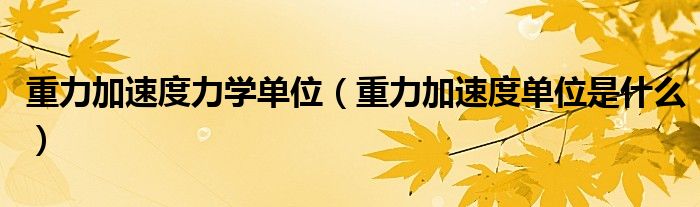 重力加速度力学单位（重力加速度单位是什么）