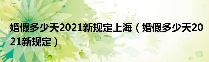 婚假多少天2021新规定上海（婚假多少天2021新规定）